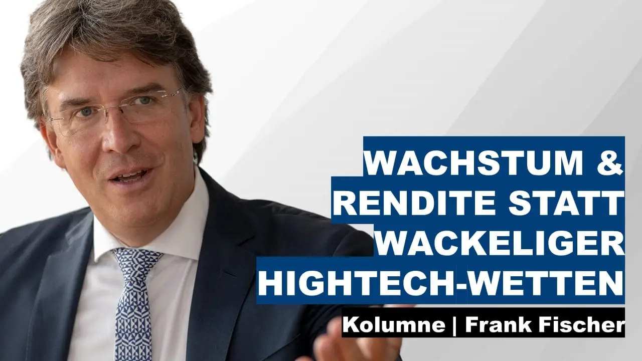 Wachstum_und_ Rendite_statt_wackeliger_Hightech_Wetten_Frank_Fischer_Kolumne